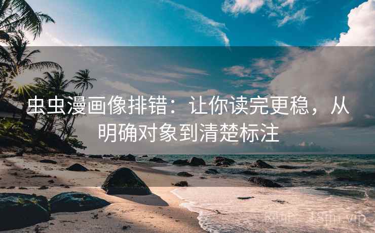 虫虫漫画像排错：让你读完更稳，从明确对象到清楚标注
