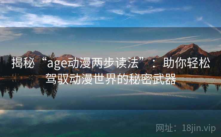 揭秘“age动漫两步读法”：助你轻松驾驭动漫世界的秘密武器