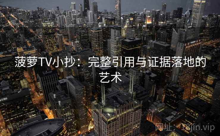 菠萝TV小抄：完整引用与证据落地的艺术