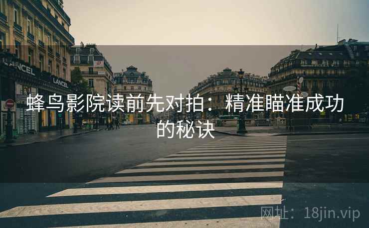 蜂鸟影院读前先对拍：精准瞄准成功的秘诀