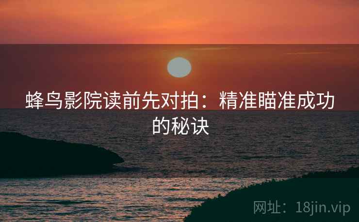 蜂鸟影院读前先对拍：精准瞄准成功的秘诀