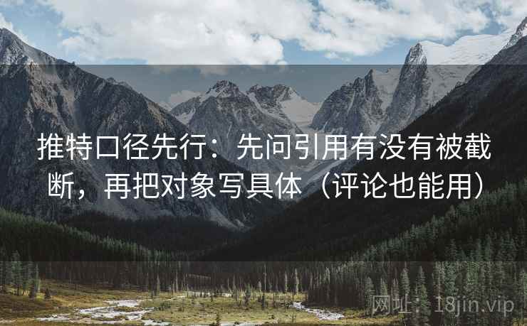 推特口径先行:先问引用有没有被截断,再把对象写具体(评论也能用) 推特口径先行:先问引用有没有被截断,再把对象写具体(评论也能用)