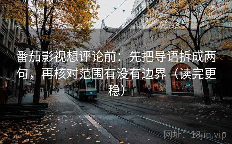 番茄影视想评论前：先把导语拆成两句，再核对范围有没有边界（读完更稳）