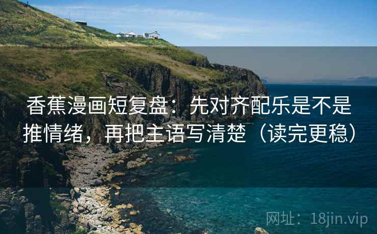 香蕉漫画短复盘:先对齐配乐是不是推情绪,再把主语写清楚(读完更稳) 香蕉漫画短复盘:先对齐配乐是不是推情绪,再把主语写清楚(读完更稳)