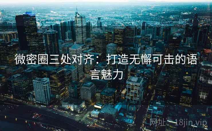 微密圈三处对齐：打造无懈可击的语言魅力