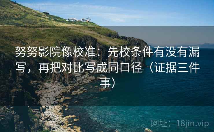 努努影院像校准：先校条件有没有漏写，再把对比写成同口径（证据三件事）