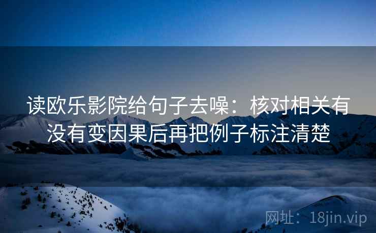 读欧乐影院给句子去噪：核对相关有没有变因果后再把例子标注清楚