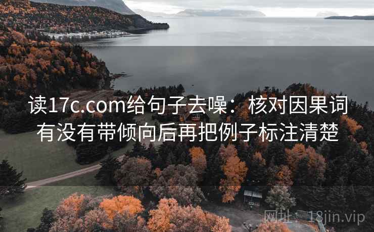 读17c.com给句子去噪：核对因果词有没有带倾向后再把例子标注清楚
