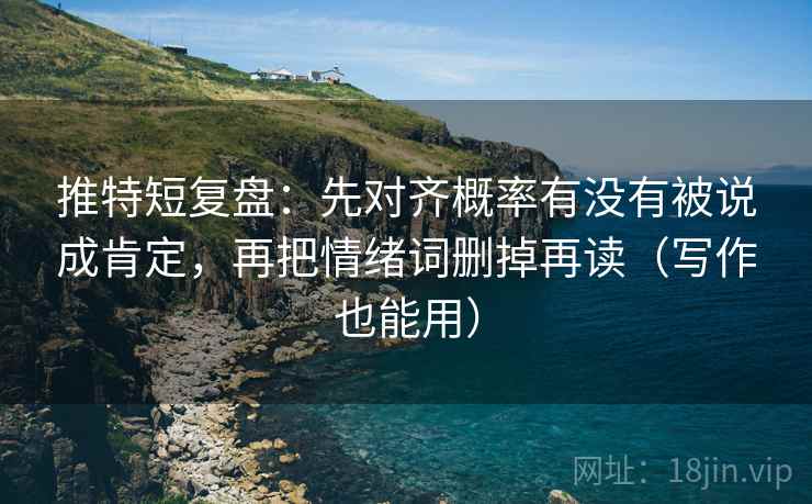 推特短复盘：先对齐概率有没有被说成肯定，再把情绪词删掉再读（写作也能用）