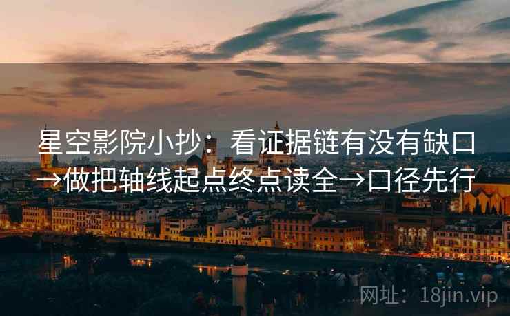 星空影院小抄：看证据链有没有缺口→做把轴线起点终点读全→口径先行