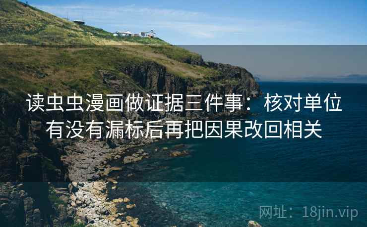 读虫虫漫画做证据三件事：核对单位有没有漏标后再把因果改回相关