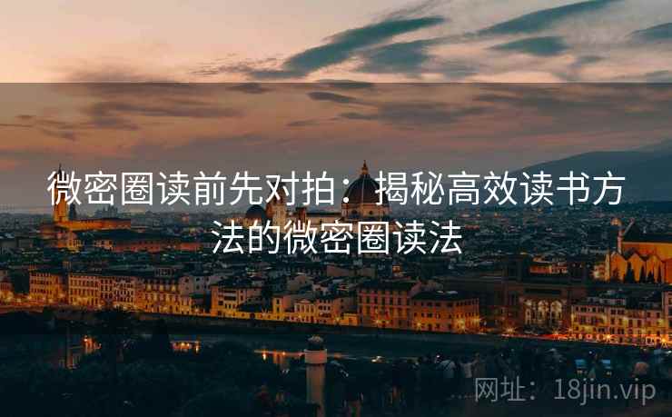 微密圈读前先对拍：揭秘高效读书方法的微密圈读法