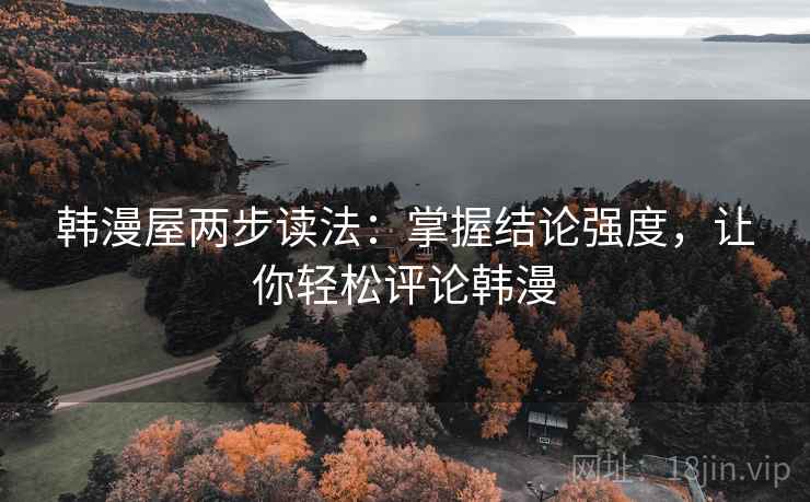 韩漫屋两步读法：掌握结论强度，让你轻松评论韩漫
