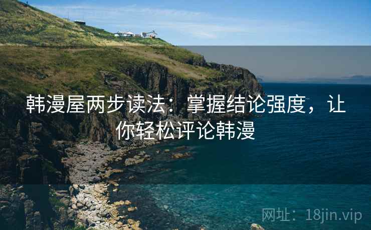 韩漫屋两步读法：掌握结论强度，让你轻松评论韩漫