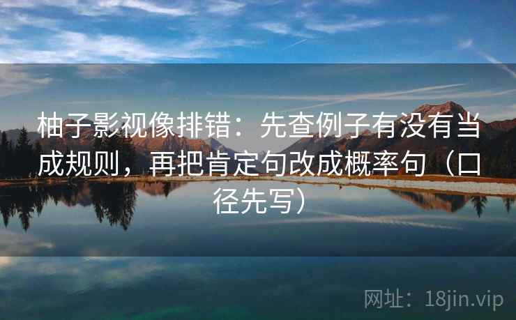 柚子影视像排错：先查例子有没有当成规则，再把肯定句改成概率句（口径先写）