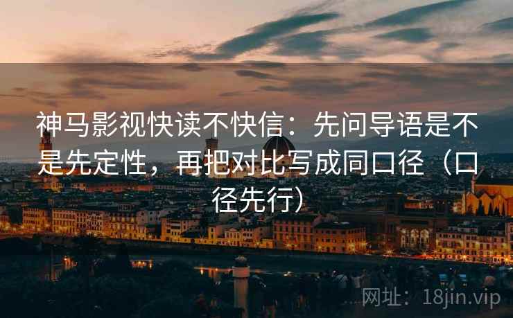 神马影视快读不快信：先问导语是不是先定性，再把对比写成同口径（口径先行）