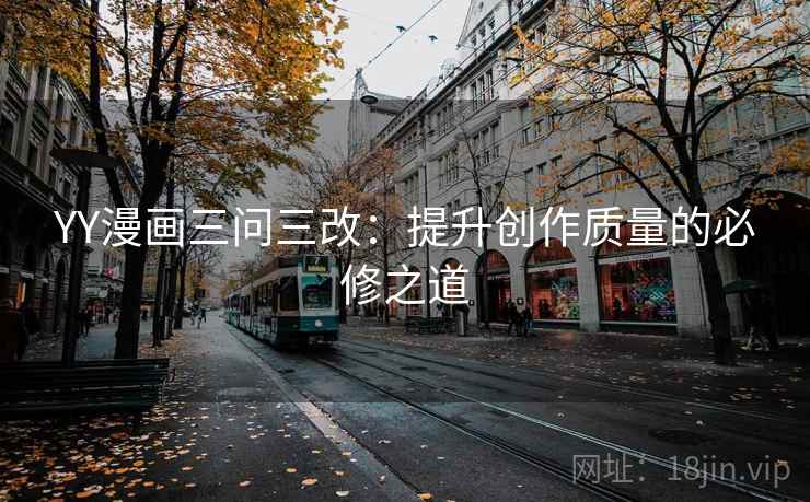 YY漫画三问三改：提升创作质量的必修之道