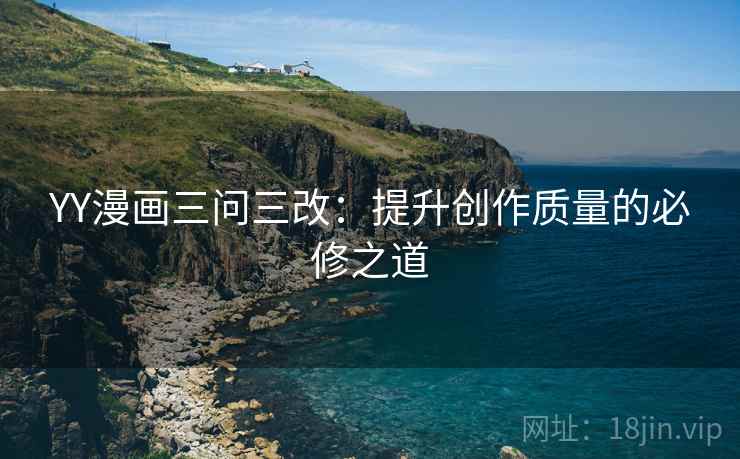 YY漫画三问三改：提升创作质量的必修之道