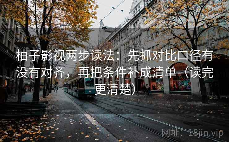柚子影视两步读法：先抓对比口径有没有对齐，再把条件补成清单（读完更清楚）
