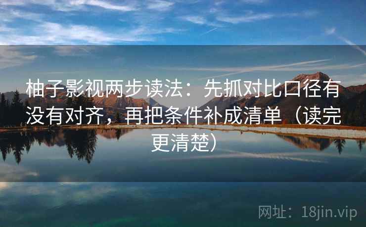柚子影视两步读法：先抓对比口径有没有对齐，再把条件补成清单（读完更清楚）