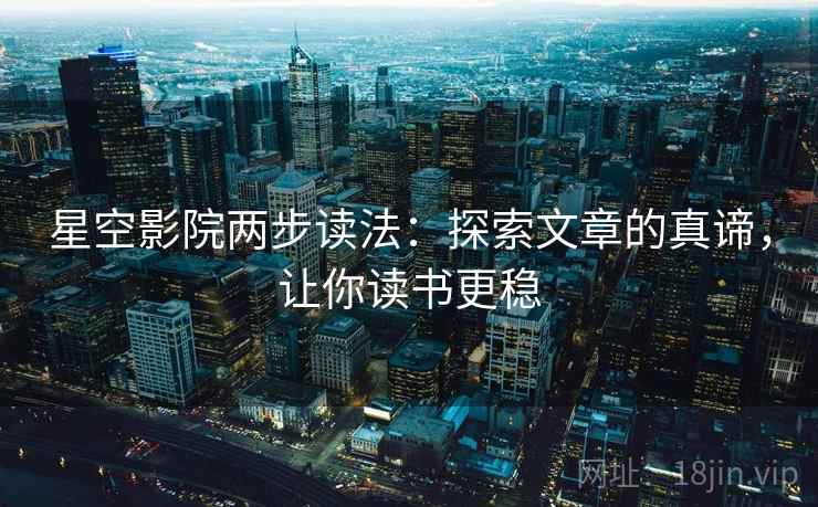 星空影院两步读法：探索文章的真谛，让你读书更稳