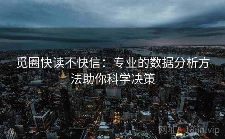 觅圈快读不快信：专业的数据分析方法助你科学决策