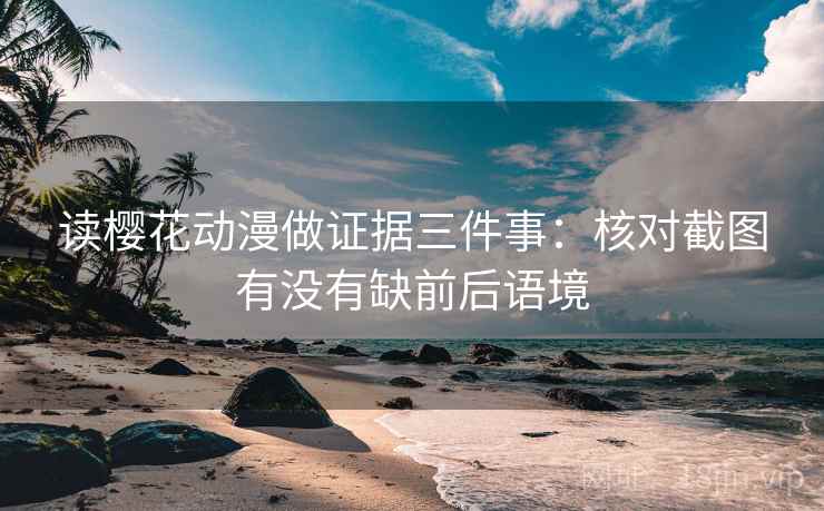 读樱花动漫做证据三件事：核对截图有没有缺前后语境