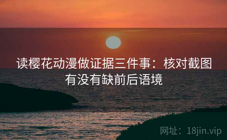 读樱花动漫做证据三件事：核对截图有没有缺前后语境