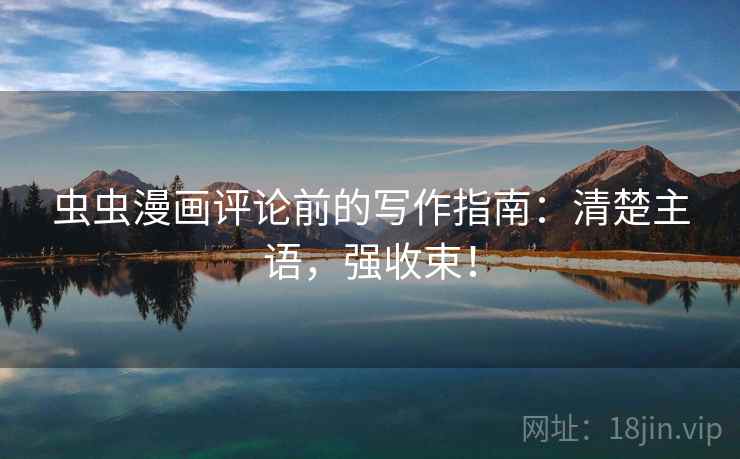 虫虫漫画评论前的写作指南：清楚主语，强收束！