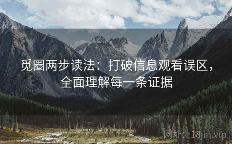 觅圈两步读法：打破信息观看误区，全面理解每一条证据