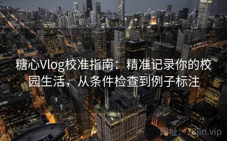 糖心Vlog校准指南：精准记录你的校园生活，从条件检查到例子标注