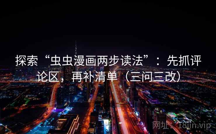 探索“虫虫漫画两步读法”：先抓评论区，再补清单（三问三改）