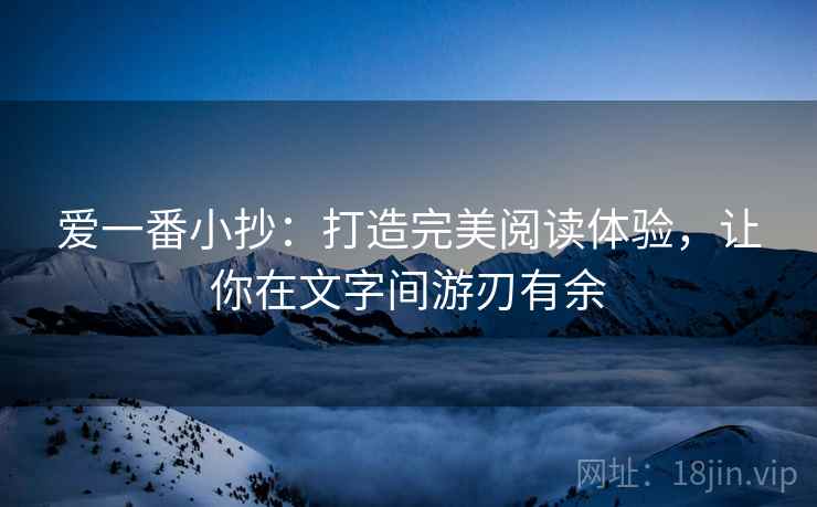 爱一番小抄：打造完美阅读体验，让你在文字间游刃有余
