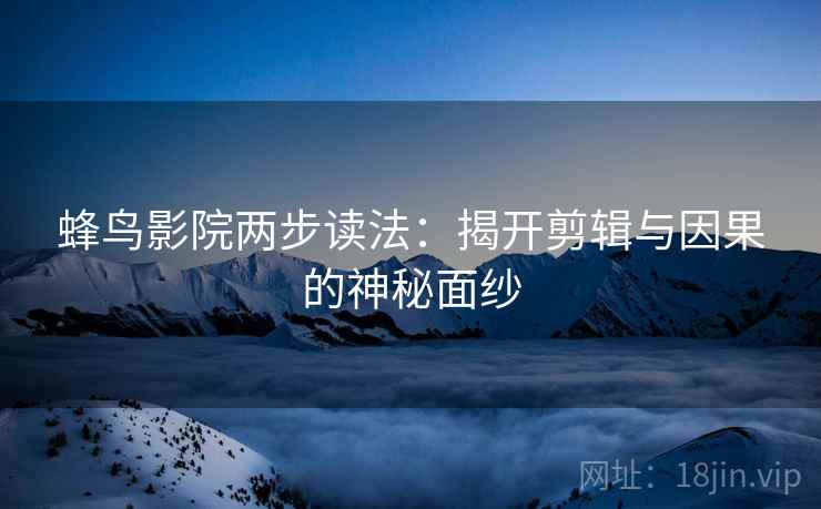 蜂鸟影院两步读法：揭开剪辑与因果的神秘面纱