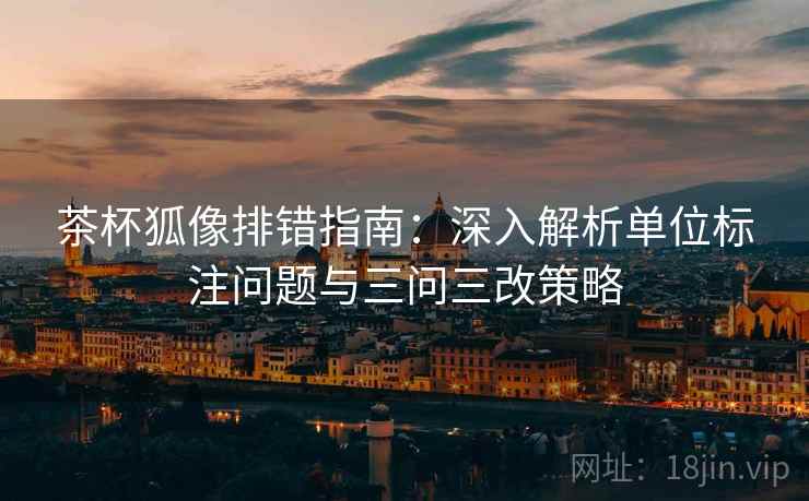 茶杯狐像排错指南：深入解析单位标注问题与三问三改策略