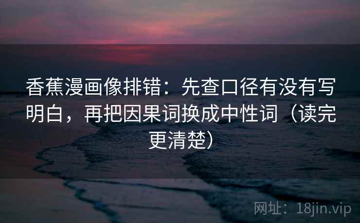 香蕉漫画像排错：先查口径有没有写明白，再把因果词换成中性词（读完更清楚）