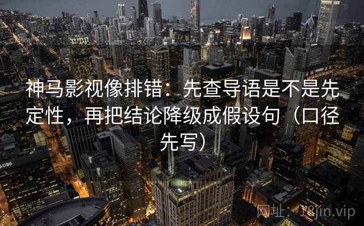 神马影视像排错：先查导语是不是先定性，再把结论降级成假设句（口径先写）