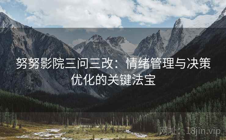 努努影院三问三改：情绪管理与决策优化的关键法宝