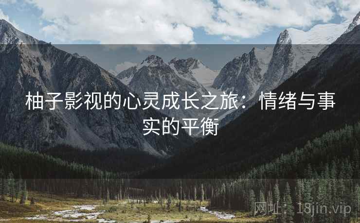 柚子影视的心灵成长之旅：情绪与事实的平衡
