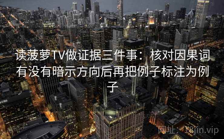 读菠萝TV做证据三件事：核对因果词有没有暗示方向后再把例子标注为例子