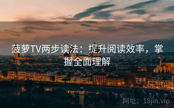 菠萝TV两步读法：提升阅读效率，掌握全面理解