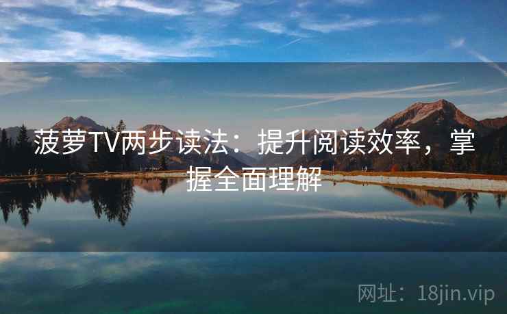 菠萝TV两步读法：提升阅读效率，掌握全面理解