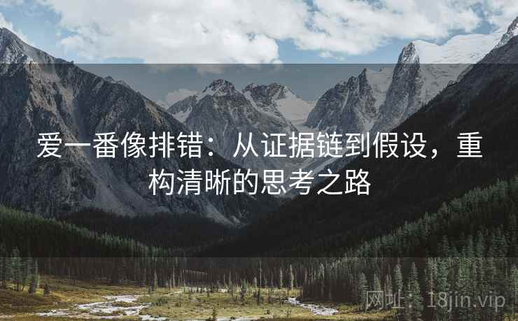 爱一番像排错：从证据链到假设，重构清晰的思考之路