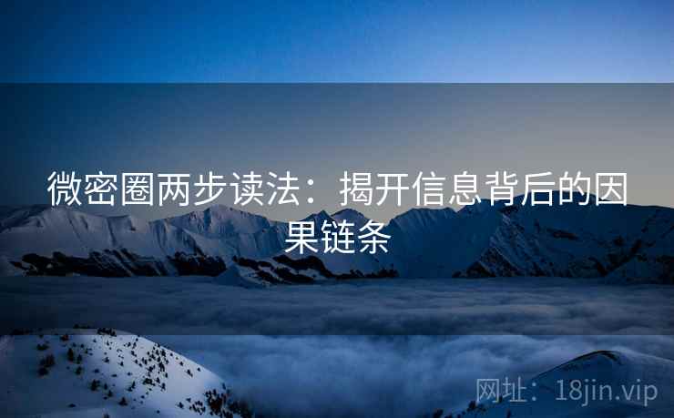 微密圈两步读法：揭开信息背后的因果链条