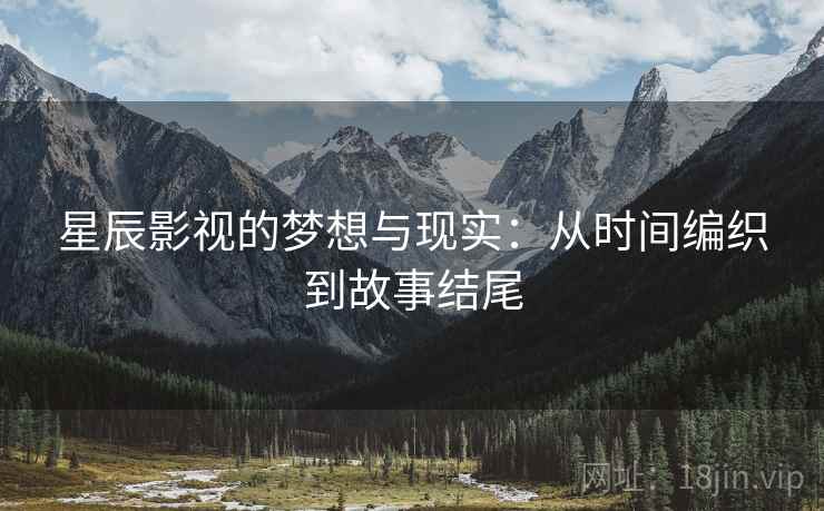 星辰影视的梦想与现实：从时间编织到故事结尾