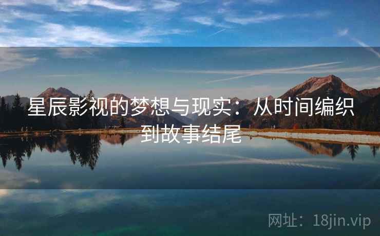 星辰影视的梦想与现实：从时间编织到故事结尾
