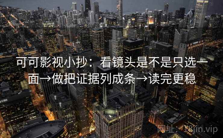 可可影视小抄：看镜头是不是只选一面→做把证据列成条→读完更稳