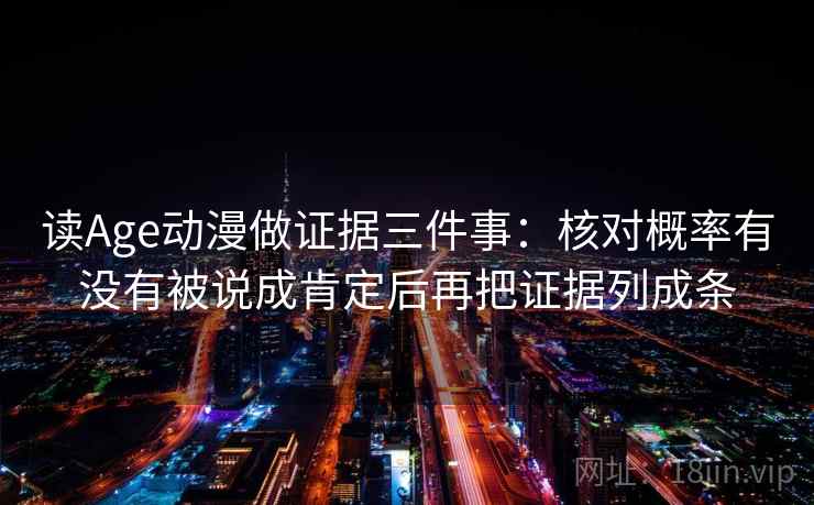 读Age动漫做证据三件事：核对概率有没有被说成肯定后再把证据列成条
