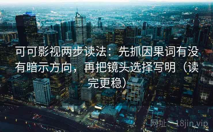 可可影视两步读法：先抓因果词有没有暗示方向，再把镜头选择写明（读完更稳）
