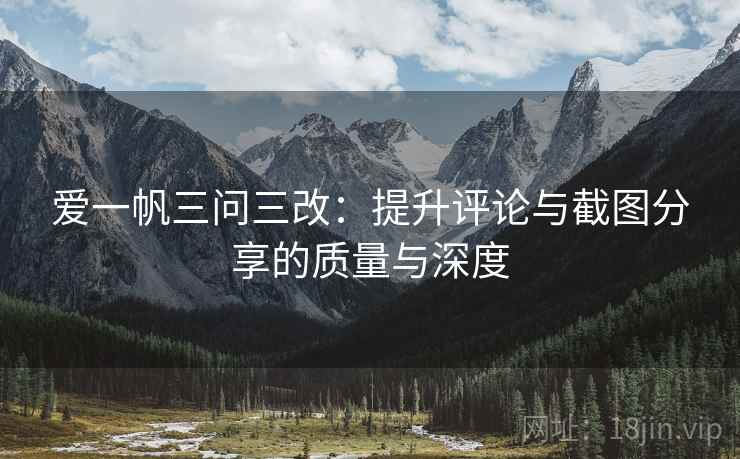 爱一帆三问三改：提升评论与截图分享的质量与深度